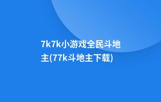 7k7k小游戏全民斗地主(77k斗地主下载)