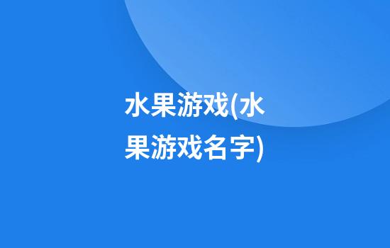 水果游戏(水果游戏名字)