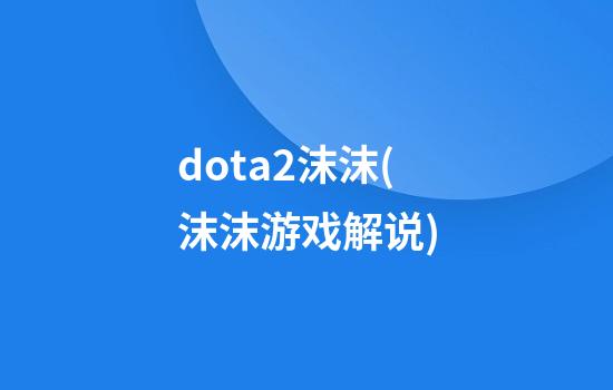 dota2沫沫(沫沫游戏解说)