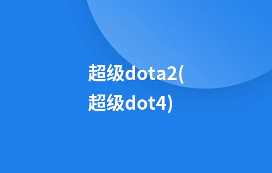 超级dota2(超级dot4)