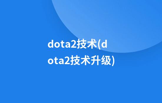 dota2技术(dota2技术升级)