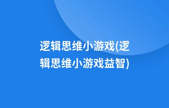 逻辑思维小游戏(逻辑思维小游戏益智)