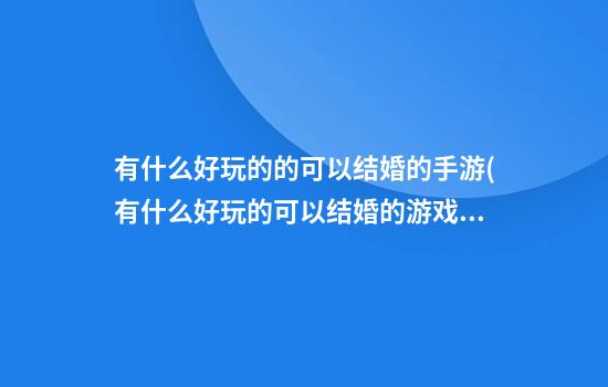 有什么好玩的的可以结婚的手游(有什么好玩的可以结婚的游戏)