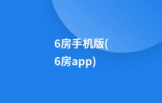 6房手机版(6房app)