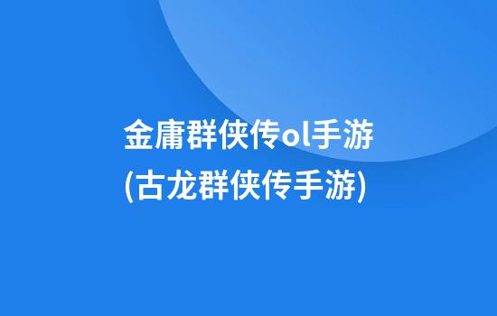 金庸群侠传ol手游(古龙群侠传手游)