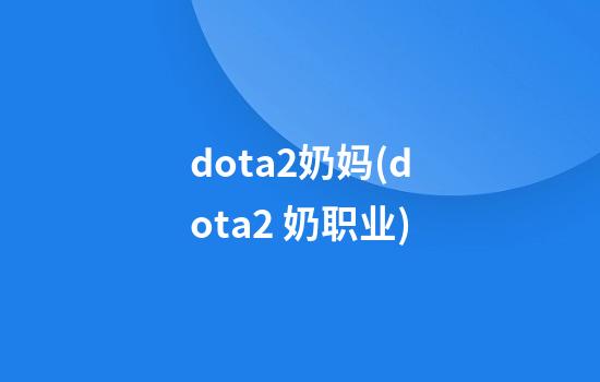 dota2奶妈(dota2 奶职业)