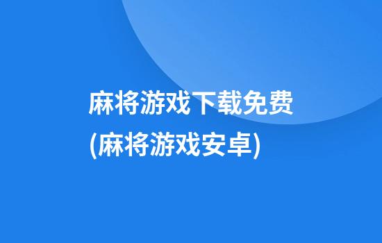 麻将游戏下载免费(麻将游戏安卓)