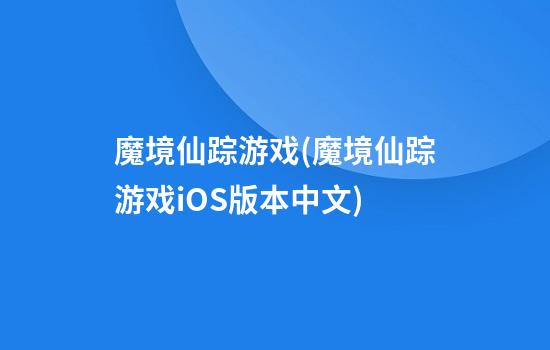 魔境仙踪游戏(魔境仙踪游戏iOS版本中文)