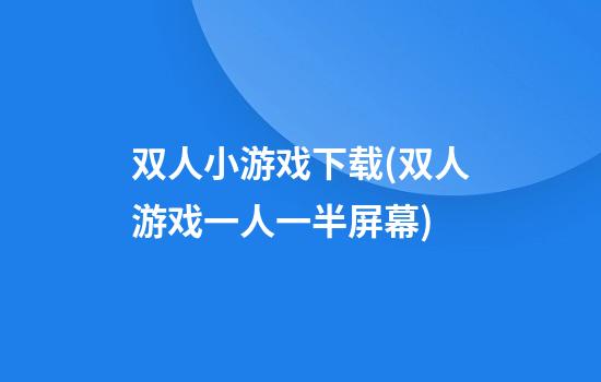 双人小游戏下载(双人游戏一人一半屏幕)