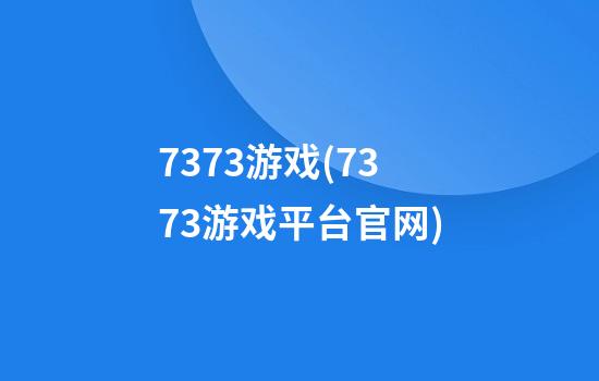 7373游戏(7373游戏平台官网)