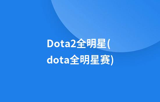 Dota2全明星(dota全明星赛)