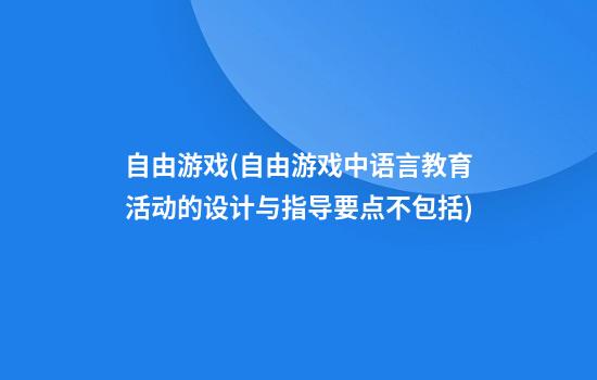 自由游戏(自由游戏中语言教育活动的设计与指导要点不包括)