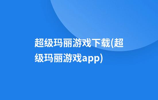 超级玛丽游戏下载(超级玛丽游戏app)