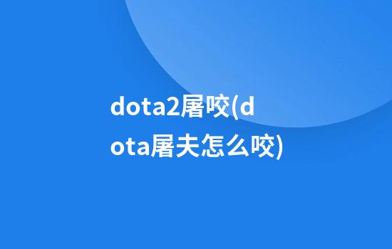 dota2屠咬(dota屠夫怎么咬)