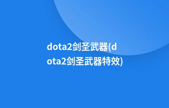 dota2剑圣武器(dota2剑圣武器特效)