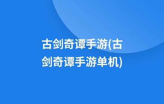 古剑奇谭手游(古剑奇谭手游单机)