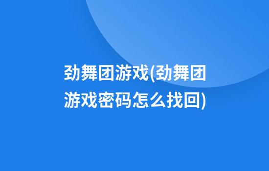 劲舞团游戏(劲舞团游戏密码怎么找回)