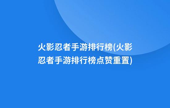 火影忍者手游排行榜(火影忍者手游排行榜点赞重置)