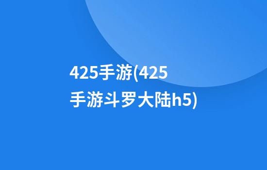 425手游(425手游斗罗大陆h5)