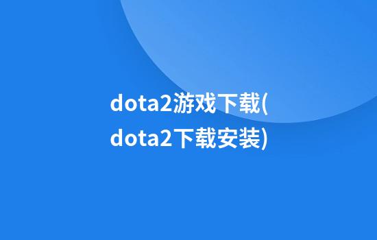 dota2游戏下载(dota2下载安装)