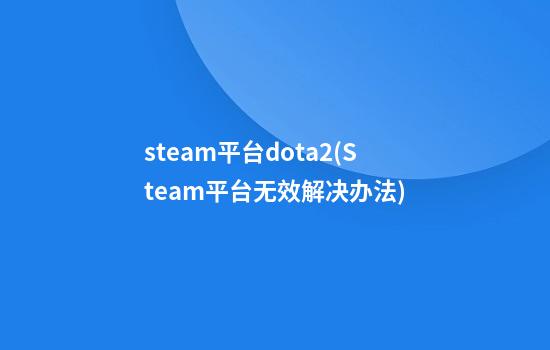 steam平台dota2(Steam平台无效解决办法)