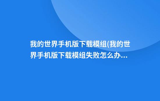 我的世界手机版下载模组(我的世界手机版下载模组失败怎么办)