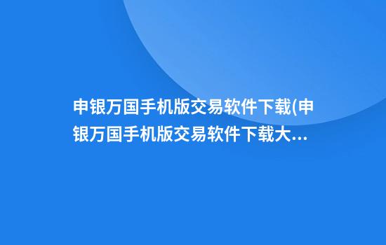 申银万国手机版交易软件下载(申银万国手机版交易软件下载大赢家)