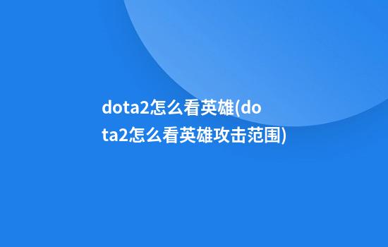 dota2怎么看英雄(dota2怎么看英雄攻击范围)