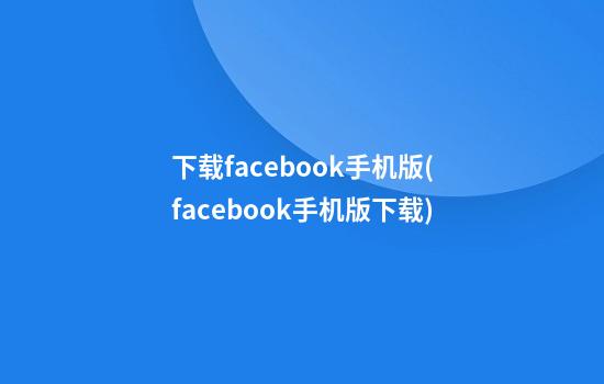 下载facebook手机版(facebook手机版下载)