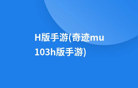 H版手游(奇迹mu1.03h版手游)