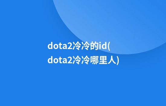 dota2冷冷的id(dota2冷冷哪里人)