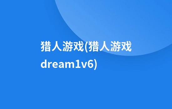 猎人游戏(猎人游戏dream1v6)