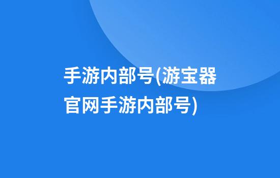 手游内部号(游宝器官网手游内部号)