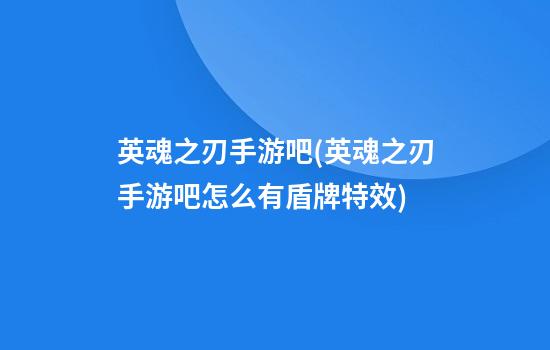 英魂之刃手游吧(英魂之刃手游吧怎么有盾牌特效)