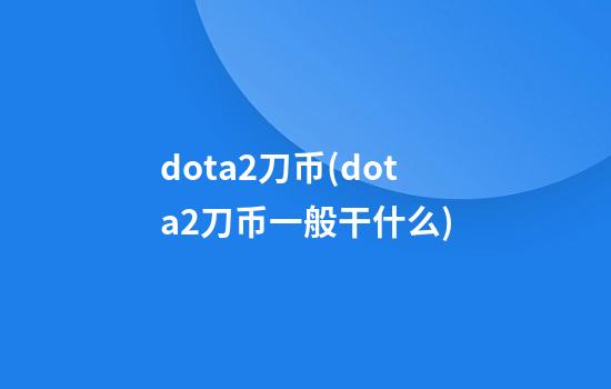 dota2刀币(dota2刀币一般干什么)