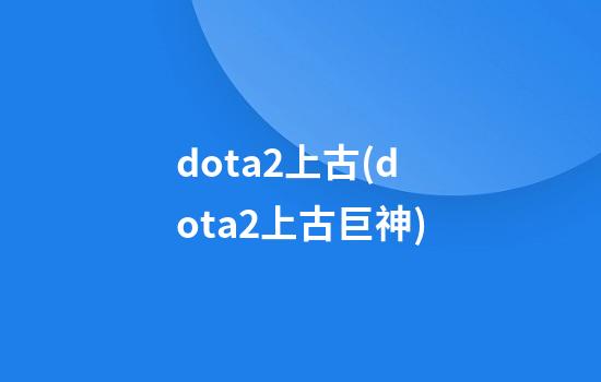 dota2上古(dota2上古巨神)