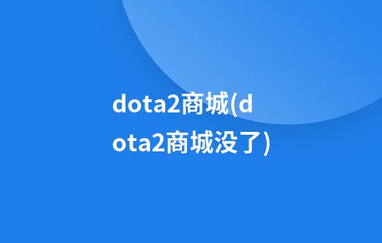 dota2商城(dota2商城没了)