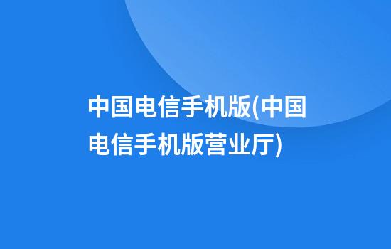 中国电信手机版(中国电信手机版营业厅)