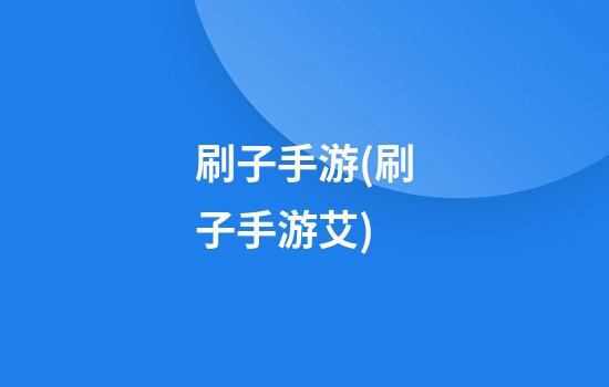 刷子手游(刷子手游艾)