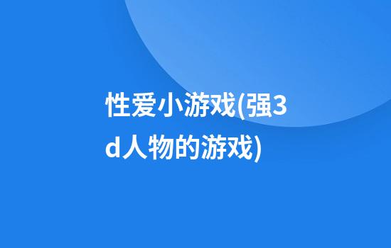 性爱小游戏(强3d人物的游戏)