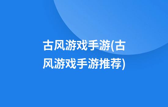 古风游戏手游(古风游戏手游推荐)