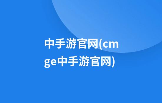 中手游官网(cmge中手游官网)