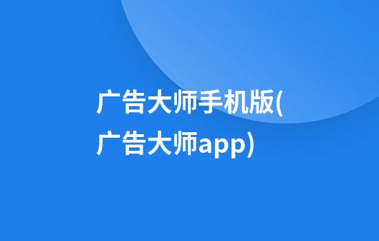 广告大师手机版(广告大师app)