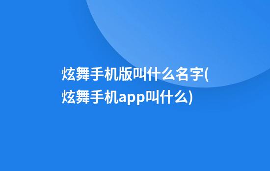 炫舞手机版叫什么名字(炫舞手机app叫什么)