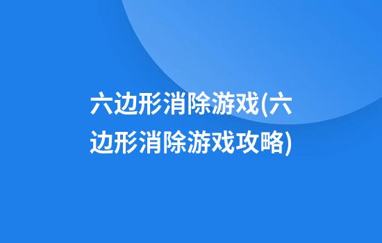 六边形消除游戏(六边形消除游戏攻略)