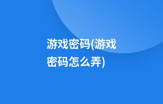 游戏密码(游戏密码怎么弄)