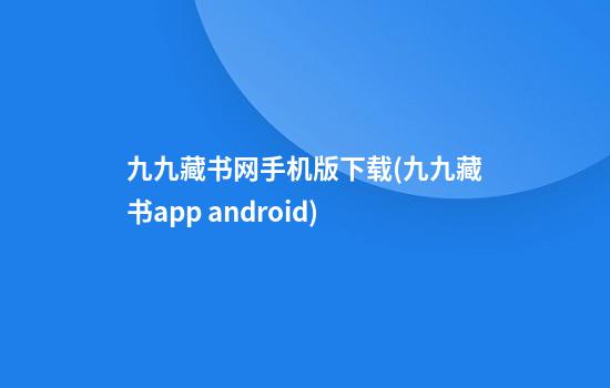 九九藏书网手机版下载(九九藏书app android)