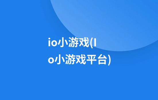 io小游戏(Io小游戏平台)