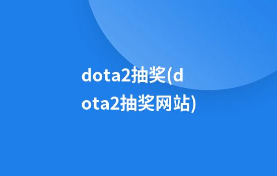 dota2抽奖(dota2抽奖网站)