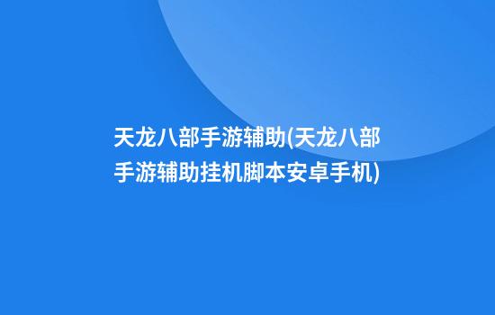 天龙八部手游辅助(天龙八部手游辅助挂机脚本安卓手机)